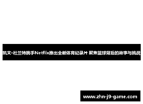 凯文·杜兰特携手Netflix推出全新体育纪录片 聚焦篮球背后的故事与挑战