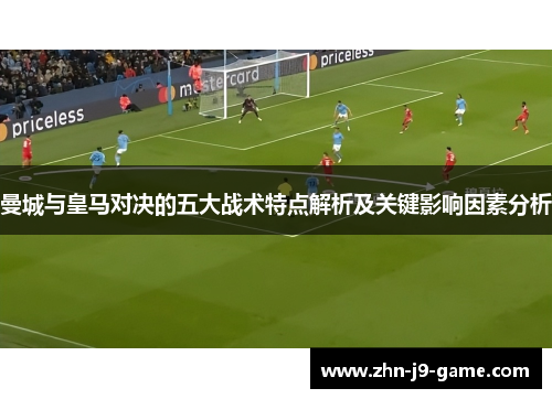 曼城与皇马对决的五大战术特点解析及关键影响因素分析