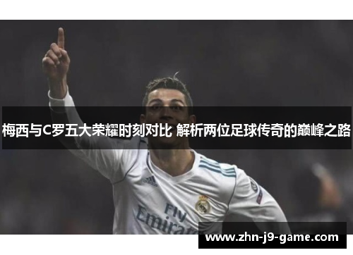 梅西与C罗五大荣耀时刻对比 解析两位足球传奇的巅峰之路