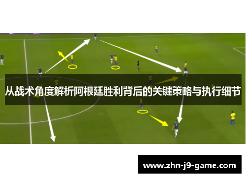 从战术角度解析阿根廷胜利背后的关键策略与执行细节