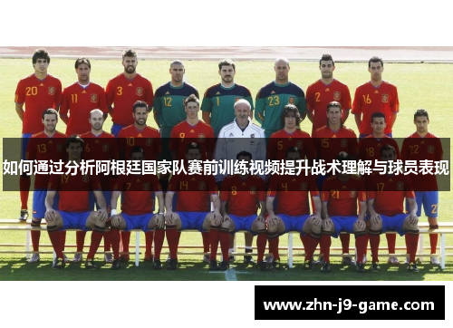 如何通过分析阿根廷国家队赛前训练视频提升战术理解与球员表现