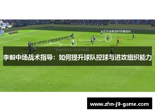 李毅中场战术指导：如何提升球队控球与进攻组织能力