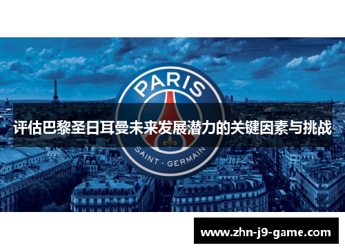 评估巴黎圣日耳曼未来发展潜力的关键因素与挑战