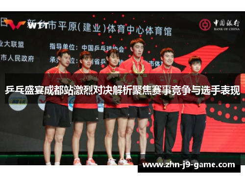 乒乓盛宴成都站激烈对决解析聚焦赛事竞争与选手表现