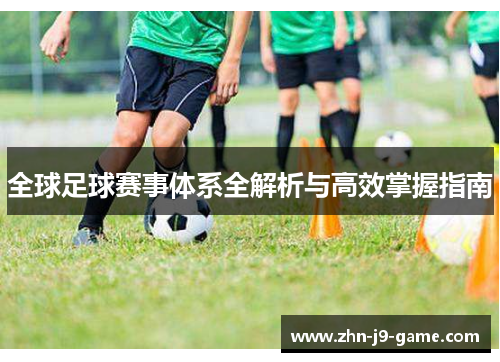 全球足球赛事体系全解析与高效掌握指南
