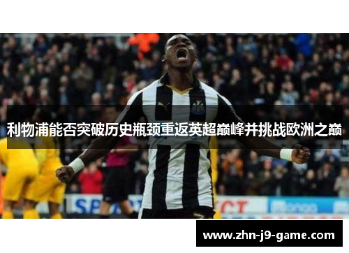 利物浦能否突破历史瓶颈重返英超巅峰并挑战欧洲之巅