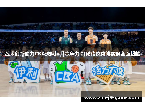 战术创新助力CBA球队提升竞争力 打破传统束缚实现全面超越