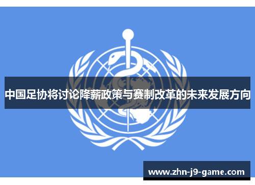 中国足协将讨论降薪政策与赛制改革的未来发展方向