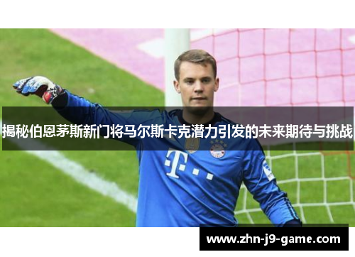 揭秘伯恩茅斯新门将马尔斯卡克潜力引发的未来期待与挑战