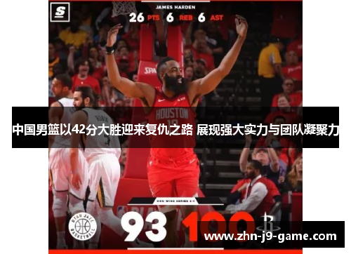 中国男篮以42分大胜迎来复仇之路 展现强大实力与团队凝聚力