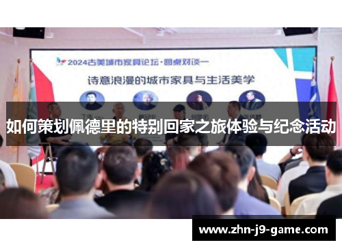 如何策划佩德里的特别回家之旅体验与纪念活动