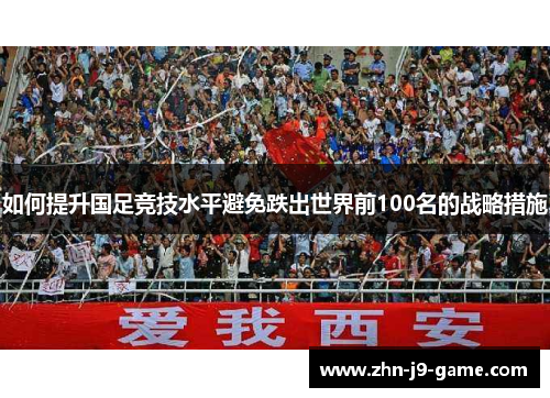 如何提升国足竞技水平避免跌出世界前100名的战略措施