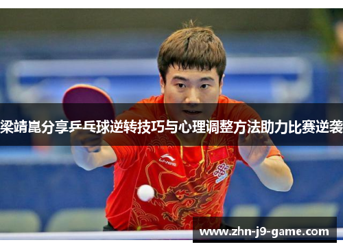 梁靖崑分享乒乓球逆转技巧与心理调整方法助力比赛逆袭