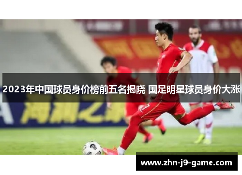 2023年中国球员身价榜前五名揭晓 国足明星球员身价大涨