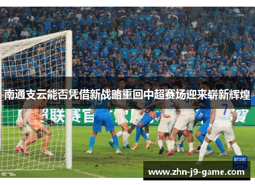 南通支云能否凭借新战略重回中超赛场迎来崭新辉煌