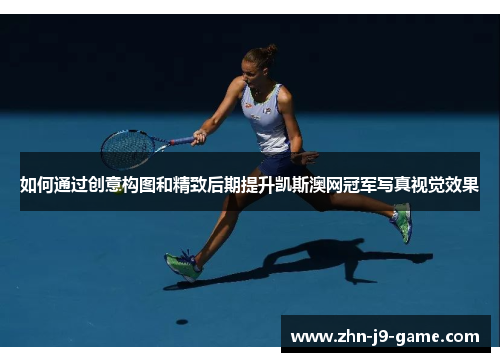 如何通过创意构图和精致后期提升凯斯澳网冠军写真视觉效果
