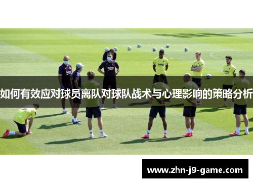 如何有效应对球员离队对球队战术与心理影响的策略分析