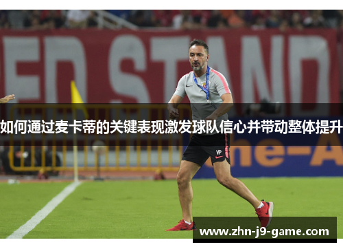 如何通过麦卡蒂的关键表现激发球队信心并带动整体提升