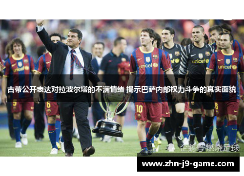古蒂公开表达对拉波尔塔的不满情绪 揭示巴萨内部权力斗争的真实面貌