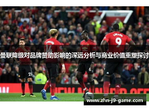 曼联降级对品牌赞助影响的深远分析与商业价值重塑探讨