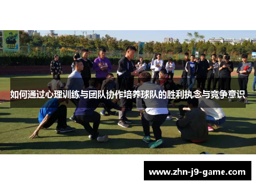 如何通过心理训练与团队协作培养球队的胜利执念与竞争意识