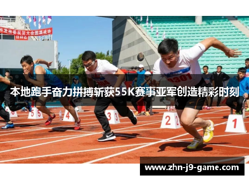 本地跑手奋力拼搏斩获55K赛事亚军创造精彩时刻