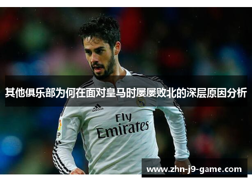 其他俱乐部为何在面对皇马时屡屡败北的深层原因分析