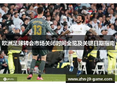欧洲足球转会市场关闭时间全览及关键日期指南