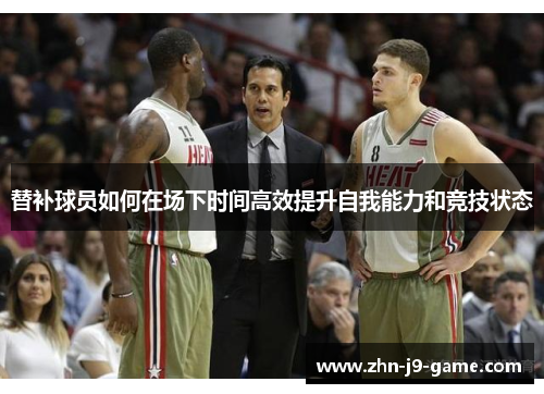 替补球员如何在场下时间高效提升自我能力和竞技状态