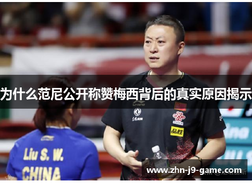 为什么范尼公开称赞梅西背后的真实原因揭示