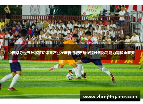 中国举办世界杯将推动体育产业发展促进城市建设提升国际影响力等多重改变
