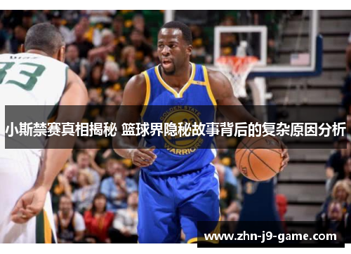 小斯禁赛真相揭秘 篮球界隐秘故事背后的复杂原因分析