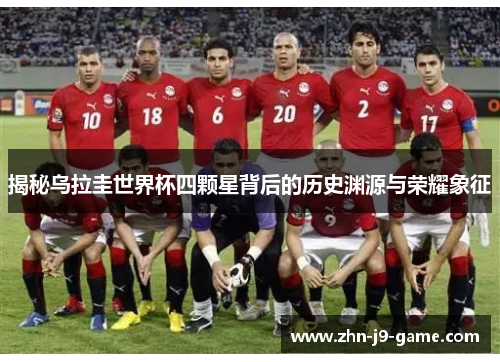 揭秘乌拉圭世界杯四颗星背后的历史渊源与荣耀象征