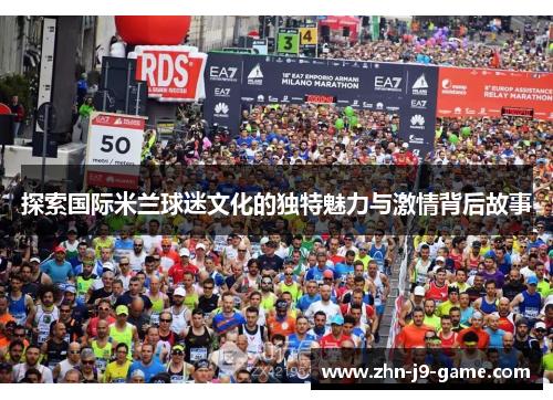 探索国际米兰球迷文化的独特魅力与激情背后故事