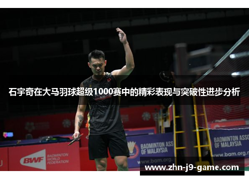 石宇奇在大马羽球超级1000赛中的精彩表现与突破性进步分析