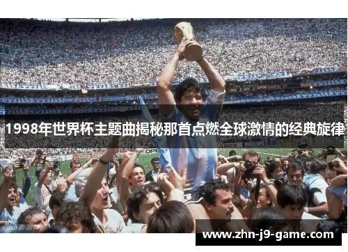 1998年世界杯主题曲揭秘那首点燃全球激情的经典旋律