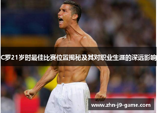 C罗21岁时最佳比赛位置揭秘及其对职业生涯的深远影响
