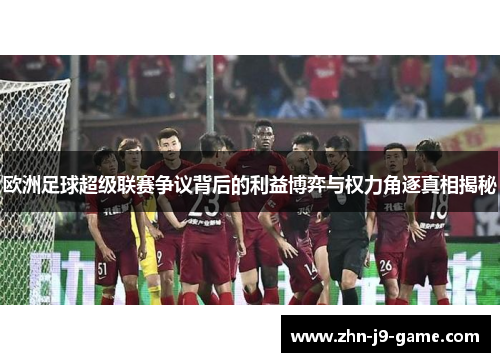 欧洲足球超级联赛争议背后的利益博弈与权力角逐真相揭秘