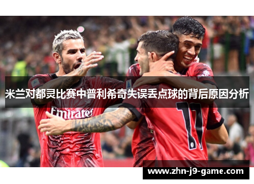 米兰对都灵比赛中普利希奇失误丢点球的背后原因分析