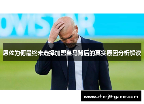 恩佐为何最终未选择加盟皇马背后的真实原因分析解读