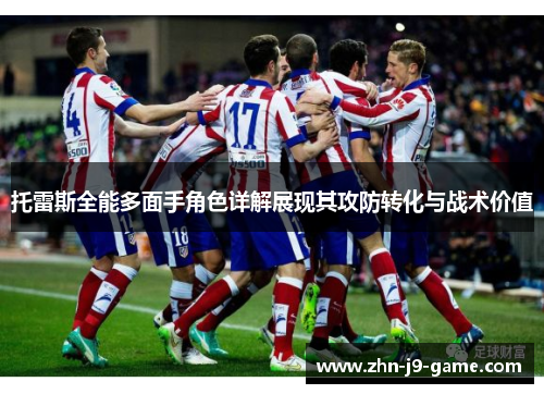 托雷斯全能多面手角色详解展现其攻防转化与战术价值