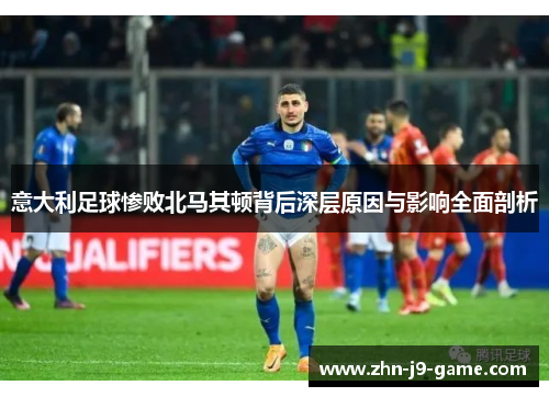 意大利足球惨败北马其顿背后深层原因与影响全面剖析