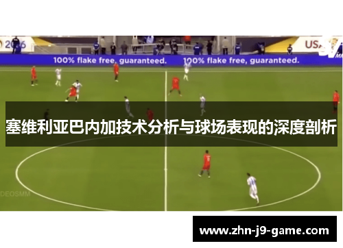 塞维利亚巴内加技术分析与球场表现的深度剖析