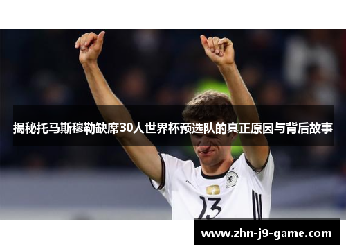 揭秘托马斯穆勒缺席30人世界杯预选队的真正原因与背后故事