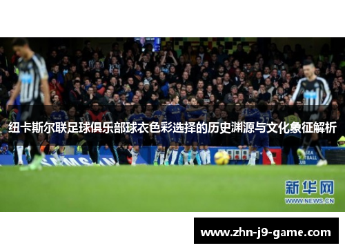 纽卡斯尔联足球俱乐部球衣色彩选择的历史渊源与文化象征解析