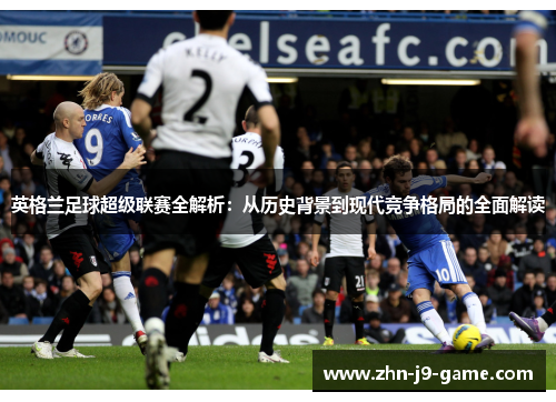 英格兰足球超级联赛全解析：从历史背景到现代竞争格局的全面解读