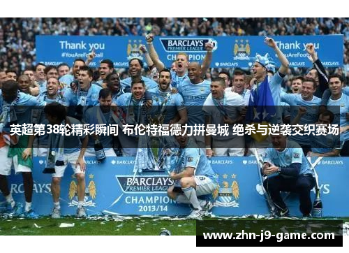 英超第38轮精彩瞬间 布伦特福德力拼曼城 绝杀与逆袭交织赛场