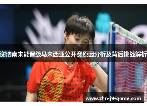 谢浩南未能晋级马来西亚公开赛原因分析及背后挑战解析