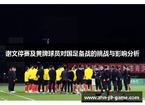 谢文停赛及黄牌球员对国足备战的挑战与影响分析