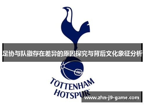 足协与队徽存在差异的原因探究与背后文化象征分析